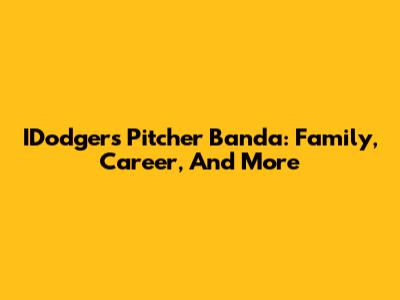 IDodgers Pitcher Banda: Family, Career, And More