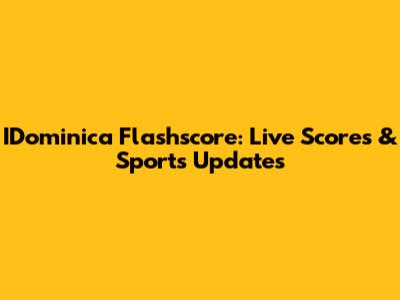 IDominica Flashscore: Live Scores & Sports Updates