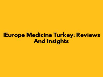 IEurope Medicine Turkey: Reviews And Insights