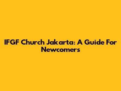 IFGF Church Jakarta: A Guide For Newcomers
