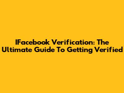 IFacebook Verification: The Ultimate Guide To Getting Verified