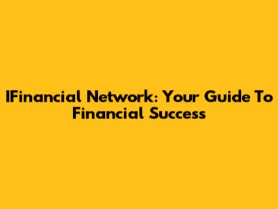 IFinancial Network: Your Guide To Financial Success