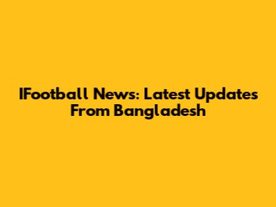 IFootball News: Latest Updates From Bangladesh
