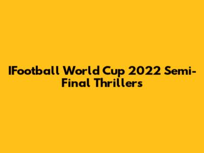 IFootball World Cup 2022 Semi-Final Thrillers