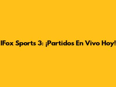 IFox Sports 3: ¡Partidos En Vivo Hoy!