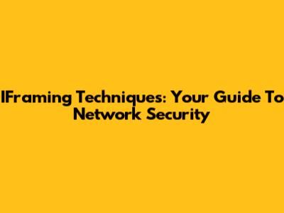 IFraming Techniques: Your Guide To Network Security