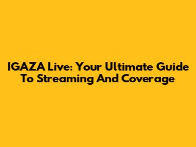 IGAZA Live: Your Ultimate Guide To Streaming And Coverage