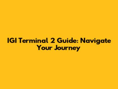 IGI Terminal 2 Guide: Navigate Your Journey