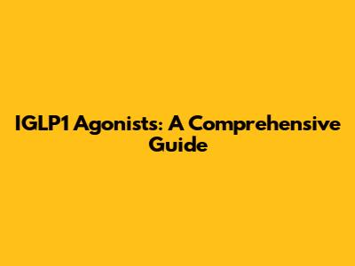 IGLP1 Agonists: A Comprehensive Guide