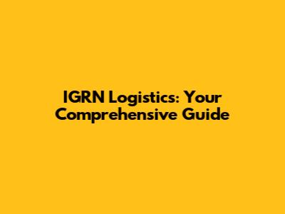 IGRN Logistics: Your Comprehensive Guide