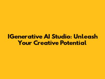 IGenerative AI Studio: Unleash Your Creative Potential