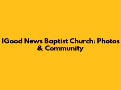 IGood News Baptist Church: Photos & Community