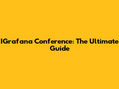 IGrafana Conference: The Ultimate Guide