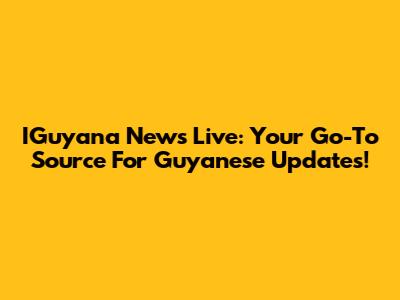 IGuyana News Live: Your Go-To Source For Guyanese Updates!