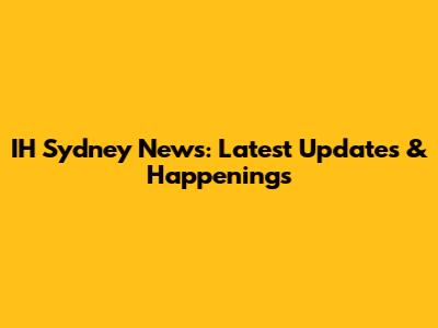 IH Sydney News: Latest Updates & Happenings