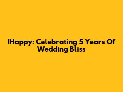 IHappy: Celebrating 5 Years Of Wedding Bliss