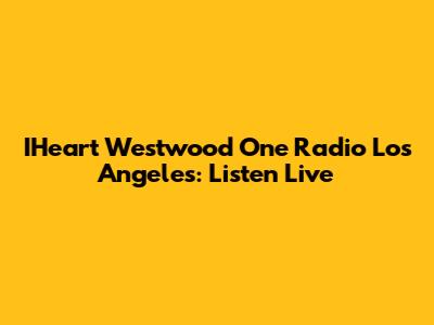 IHeart Westwood One Radio Los Angeles: Listen Live