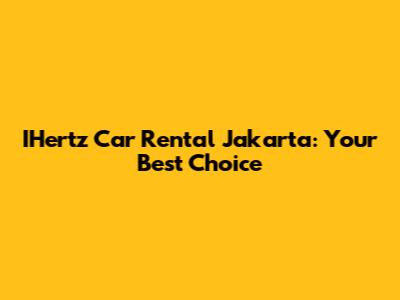 IHertz Car Rental Jakarta: Your Best Choice