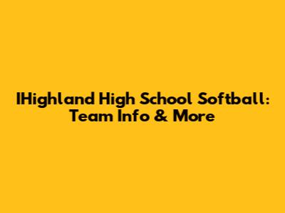 IHighland High School Softball: Team Info & More