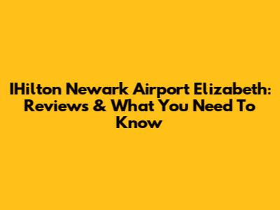 IHilton Newark Airport Elizabeth: Reviews & What You Need To Know