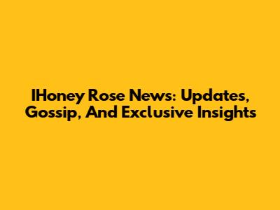 IHoney Rose News: Updates, Gossip, And Exclusive Insights
