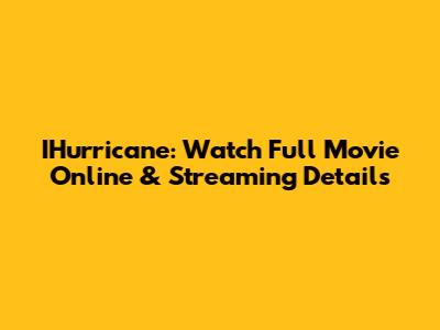 IHurricane: Watch Full Movie Online & Streaming Details