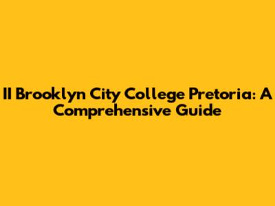 II Brooklyn City College Pretoria: A Comprehensive Guide