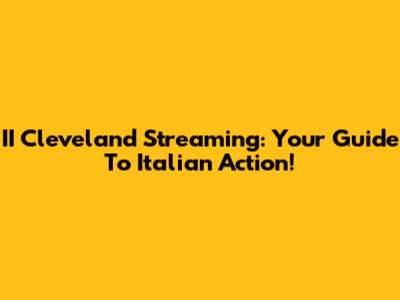 II Cleveland Streaming: Your Guide To Italian Action!