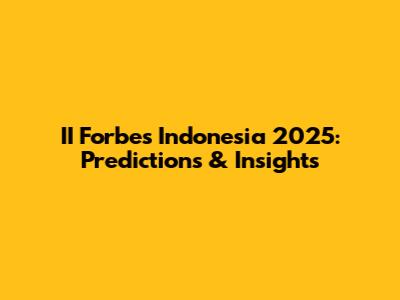 II Forbes Indonesia 2025: Predictions & Insights
