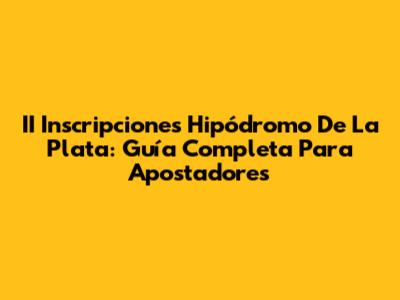 II Inscripciones Hipódromo De La Plata: Guía Completa Para Apostadores