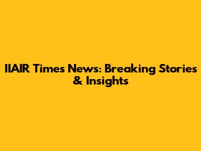 IIAIR Times News: Breaking Stories & Insights