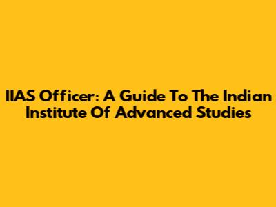 IIAS Officer: A Guide To The Indian Institute Of Advanced Studies