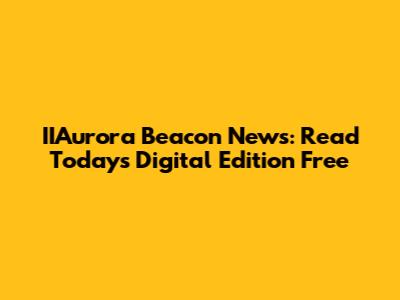 IIAurora Beacon News: Read Today's Digital Edition Free