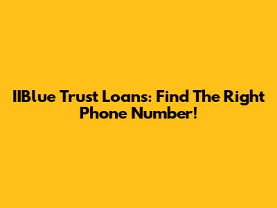 IIBlue Trust Loans: Find The Right Phone Number!