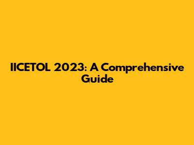 IICETOL 2023: A Comprehensive Guide
