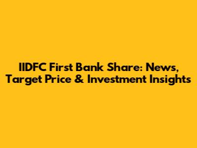 IIDFC First Bank Share: News, Target Price & Investment Insights