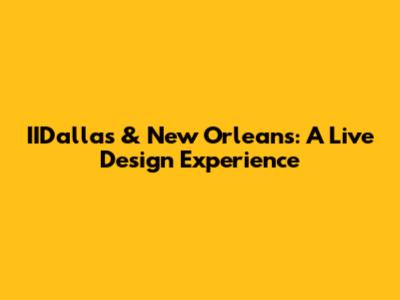 IIDallas & New Orleans: A Live Design Experience