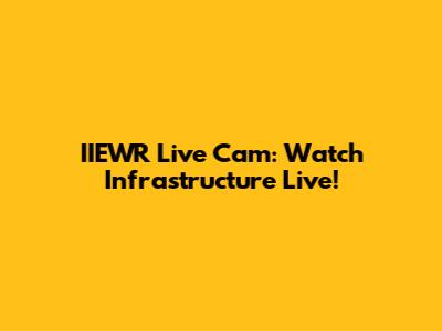 IIEWR Live Cam: Watch Infrastructure Live!