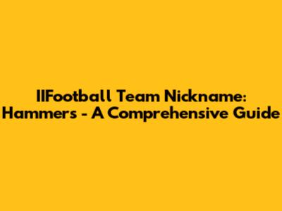 IIFootball Team Nickname: Hammers - A Comprehensive Guide
