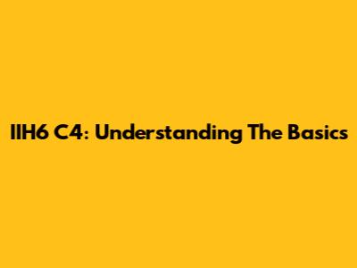 IIH6 C4: Understanding The Basics