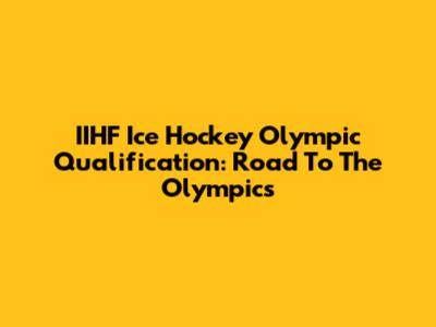 IIHF Ice Hockey Olympic Qualification: Road To The Olympics
