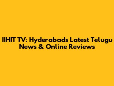 IIHIT TV: Hyderabad's Latest Telugu News & Online Reviews