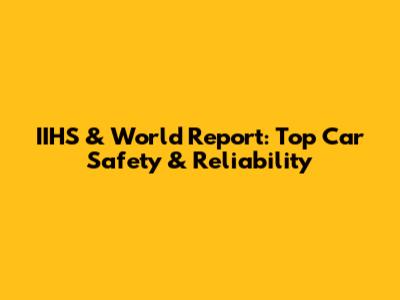 IIHS & World Report: Top Car Safety & Reliability