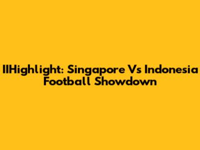IIHighlight: Singapore Vs Indonesia Football Showdown
