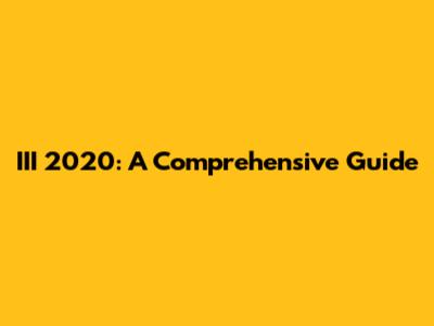 III 2020: A Comprehensive Guide