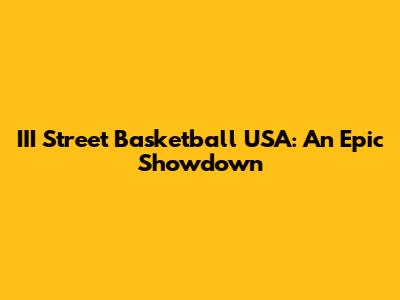III Street Basketball USA: An Epic Showdown