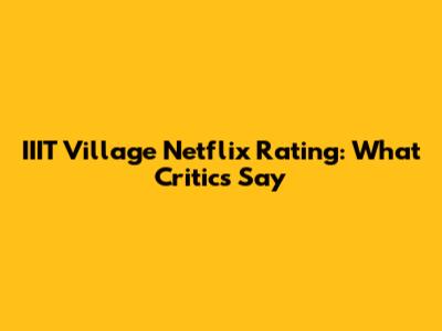 IIIT Village Netflix Rating: What Critics Say