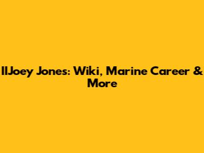 IIJoey Jones: Wiki, Marine Career & More