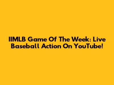 IIMLB Game Of The Week: Live Baseball Action On YouTube!