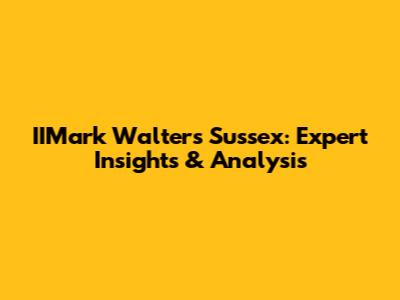 IIMark Walters Sussex: Expert Insights & Analysis